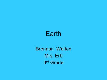 Earth Brennan Walton Mrs. Erb 3 rd Grade. Earth Distance from the sun:150,000,000 km Rotation (1 day): 24 hr Revolution (1 year): 365 ½ days.