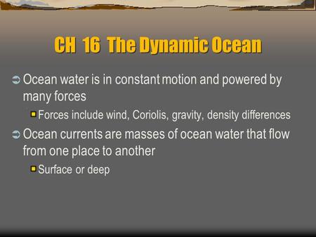 CH 16 The Dynamic Ocean Ocean water is in constant motion and powered by many forces Forces include wind, Coriolis, gravity, density differences Ocean.