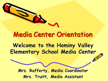 Media Center Orientation Welcome to the Hominy Valley Elementary School Media Center Mrs. Rafferty, Media Coordinator Mrs. Truitt, Media Assistant.