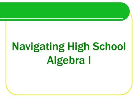 Navigating High School Algebra I. Why take Algebra in Eighth Grade?
