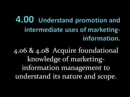 4.00 Understand promotion and intermediate uses of marketing-information. 4.06 & 4.08 Acquire foundational knowledge of marketing-information management.