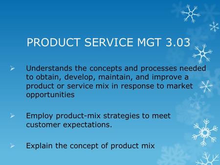 PRODUCT SERVICE MGT 3.03 Understands the concepts and processes needed to obtain, develop, maintain, and improve a product or service mix in response to.