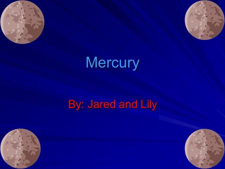 Mercury By: Jared and Lily. The planet Mercury gets its name from characters in ancient Greek tales. The planet Mercury gets its name from characters.