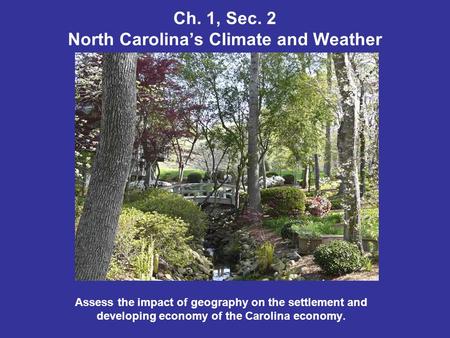 Ch. 1, Sec. 2 North Carolinas Climate and Weather Assess the impact of geography on the settlement and developing economy of the Carolina economy.