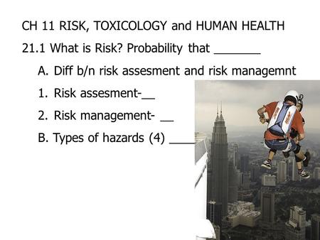 CH 11 RISK, TOXICOLOGY and HUMAN HEALTH 21.1 What is Risk? Probability that _______ A.Diff b/n risk assesment and risk managemnt 1.Risk assesment-__ 2.Risk.