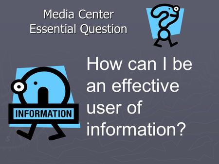Media Center Essential Question How can I be an effective user of information?