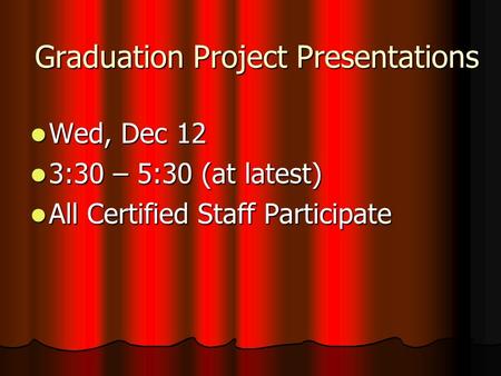 Graduation Project Presentations Wed, Dec 12 Wed, Dec 12 3:30 – 5:30 (at latest) 3:30 – 5:30 (at latest) All Certified Staff Participate All Certified.