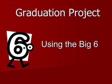Graduation Project Using the Big 6. Task Definition Choose a Topic of Interest Proposal Form Proposal Form Research Paper Research Paper Practical Experience/Product.