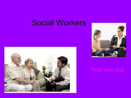 Social Workers Help you out. What is this job like?? Social workers help people over come their problems, they give you advises. social workers work with.