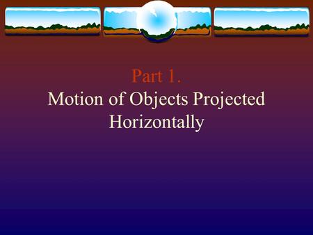 Part 1. Motion of Objects Projected Horizontally
