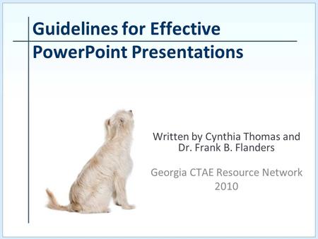 Written by Cynthia Thomas and Dr. Frank B. Flanders Georgia CTAE Resource Network 2010 Guidelines for Effective PowerPoint Presentations.