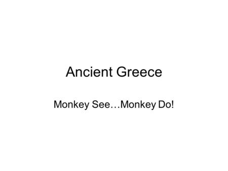 Ancient Greece Monkey See…Monkey Do!.