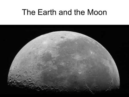 The Earth and the Moon.