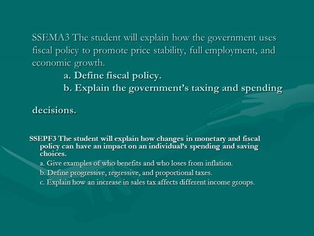 SSEMA3 The student will explain how the government uses fiscal policy to promote price stability, full employment, and economic growth. 	a. Define fiscal.