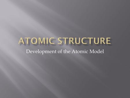 Development of the Atomic Model. Atomos: cannot be divided Solid balls.
