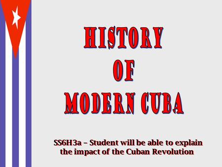 History of Modern Cuba SS6H3a – Student will be able to explain the impact of the Cuban Revolution.