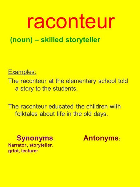 Raconteur (noun) – skilled storyteller Examples: The raconteur at the elementary school told a story to the students. The raconteur educated the children.