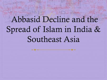 Abbasid Decline and the Spread of Islam in India & Southeast Asia