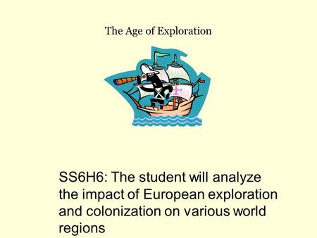 The Age of Exploration SS6H6: The student will analyze the impact of European exploration and colonization on various world regions.