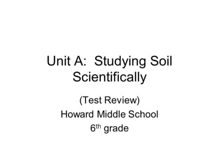 Unit A: Studying Soil Scientifically (Test Review) Howard Middle School 6 th grade.