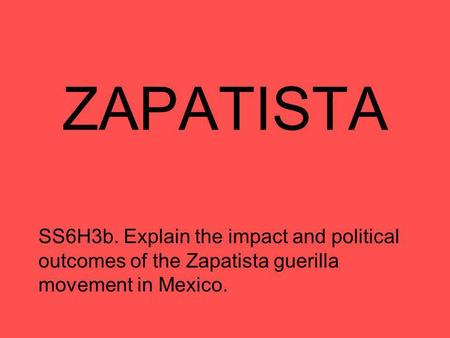 ZAPATISTA SS6H3b. Explain the impact and political outcomes of the Zapatista guerilla movement in Mexico.