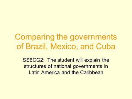 Comparing the governments of Brazil, Mexico, and Cuba