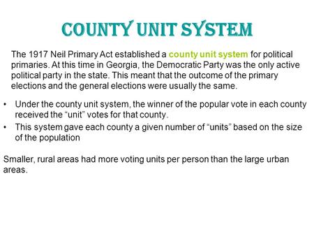 County Unit System The 1917 Neil Primary Act established a county unit system for political primaries. At this time in Georgia, the Democratic Party was.