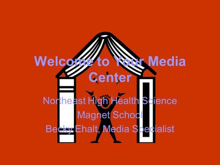 Welcome to Your Media Center Northeast High Health Science Magnet School Becky Ehalt, Media Specialist.