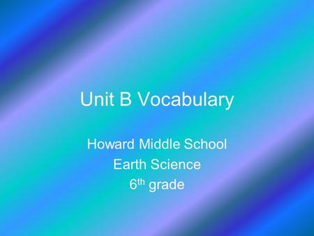 Unit B Vocabulary Howard Middle School Earth Science 6 th grade.
