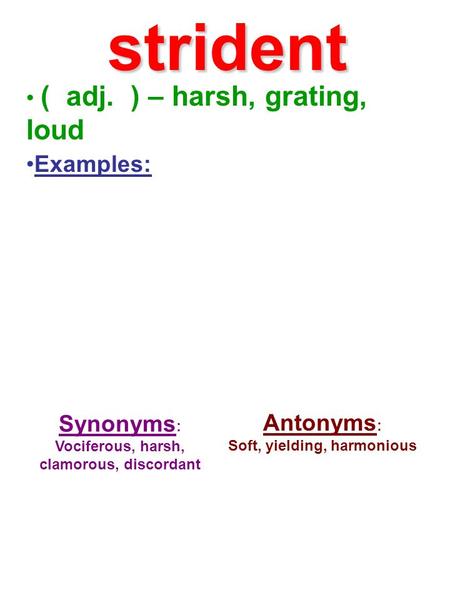 ( adj. ) – harsh, grating, loud Examples: Synonyms : Vociferous, harsh, clamorous, discordant Antonyms : Soft, yielding, harmonious strident.