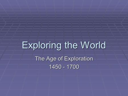 The Age of Exploration 1450 - 1700 Exploring the World The Age of Exploration 1450 - 1700.