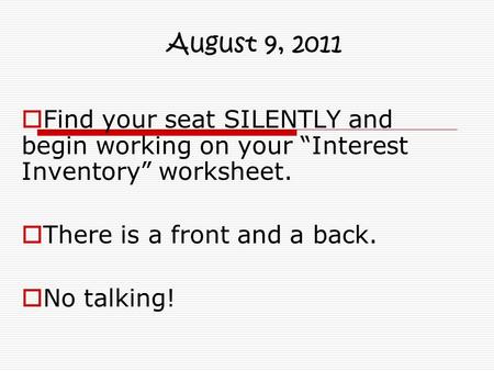 August 9, 2011 Find your seat SILENTLY and begin working on your “Interest Inventory” worksheet. There is a front and a back. No talking!