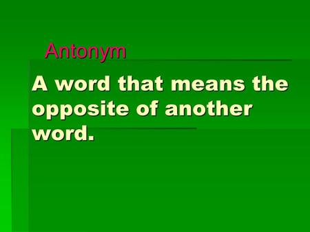 Antonym A word that means the opposite of another word.
