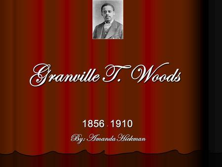 Granville T. Woods 1856 - 1910 By: Amanda Hickman.