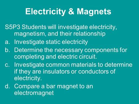 Electricity & Magnets S5P3 Students will investigate electricity, magnetism, and their relationship Investigate static electricity Determine the necessary.