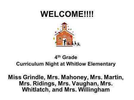 WELCOME!!!! 4 th Grade Curriculum Night at Whitlow Elementary Miss Grindle, Mrs. Mahoney, Mrs. Martin, Mrs. Ridings, Mrs. Vaughan, Mrs. Whitlatch, and.
