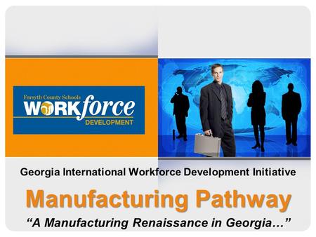 Georgia International Workforce Development Initiative Manufacturing Pathway A Manufacturing Renaissance in Georgia…