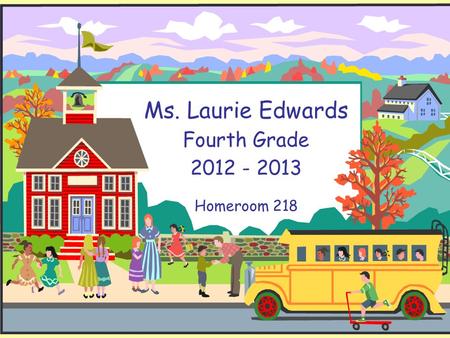 Ms. Laurie Edwards Fourth Grade 2012 - 2013 Homeroom 218.