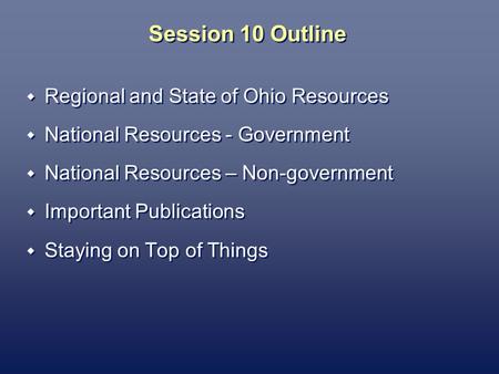 Session 10 Outline Regional and State of Ohio Resources National Resources - Government National Resources – Non-government Important Publications Staying.