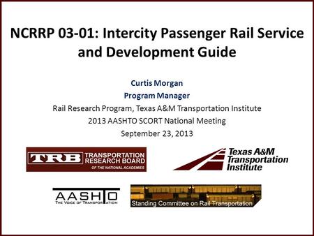 NCRRP 03-01: Intercity Passenger Rail Service and Development Guide Curtis Morgan Program Manager Rail Research Program, Texas A&M Transportation Institute.