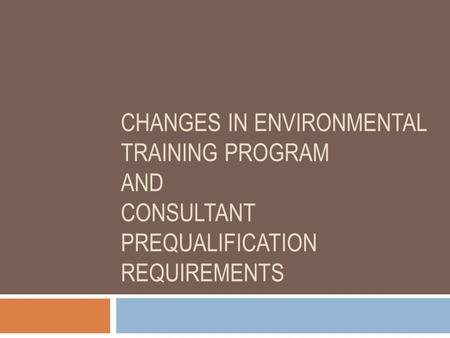 CHANGES IN ENVIRONMENTAL TRAINING PROGRAM AND CONSULTANT PREQUALIFICATION REQUIREMENTS.