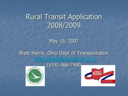 Rural Transit Application 2008/2009 May 15, 2007 Brett Harris, Ohio Dept of Transportation