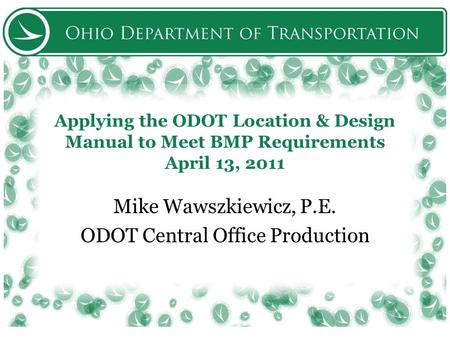 Applying the ODOT Location & Design Manual to Meet BMP Requirements April 13, 2011 Mike Wawszkiewicz, P.E. ODOT Central Office Production.