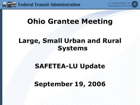 Ohio Grantee Meeting Large, Small Urban and Rural Systems SAFETEA-LU Update September 19, 2006.