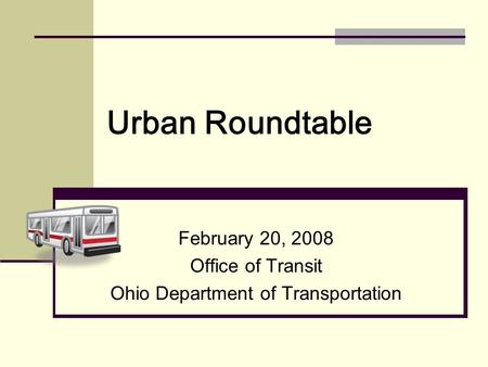 Urban Roundtable February 20, 2008 Office of Transit Ohio Department of Transportation.