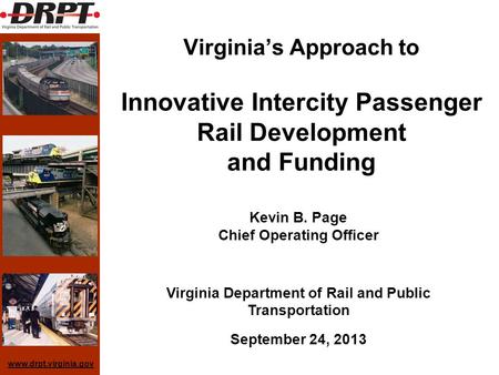 Www.drpt.virginia.gov Virginias Approach to Innovative Intercity Passenger Rail Development and Funding Kevin B. Page Chief Operating Officer Virginia.