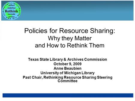 Policies for Resource Sharing: Why they Matter and How to Rethink Them Texas State Library & Archives Commission October 9, 2009 Anne Beaubien University.