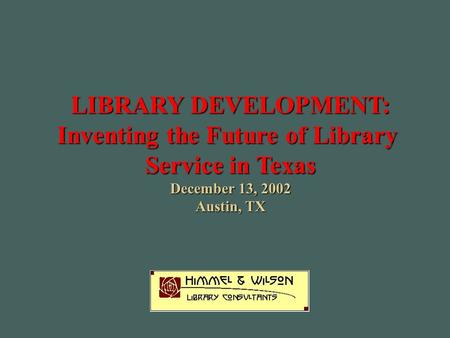 LIBRARY DEVELOPMENT: Inventing the Future of Library Service in Texas December 13, 2002 Austin, TX.