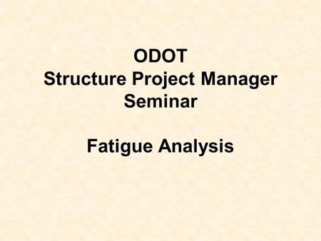 ODOT Structure Project Manager Seminar Fatigue Analysis