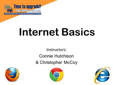 Internet Basics Instructors : Connie Hutchison & Christopher McCoy.